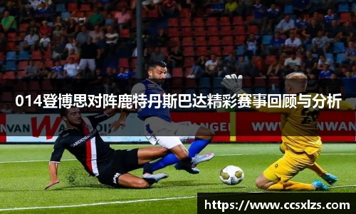 014登博思对阵鹿特丹斯巴达精彩赛事回顾与分析
