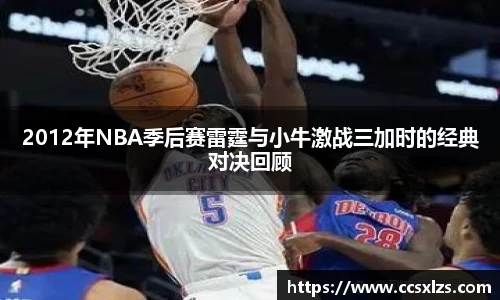 2012年NBA季后赛雷霆与小牛激战三加时的经典对决回顾