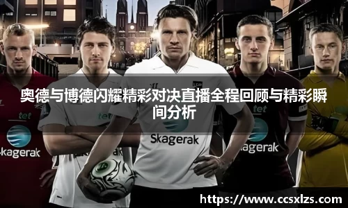 奥德与博德闪耀精彩对决直播全程回顾与精彩瞬间分析