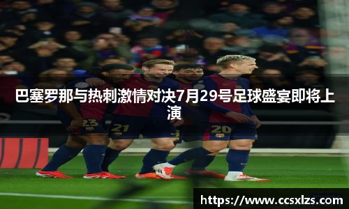 巴塞罗那与热刺激情对决7月29号足球盛宴即将上演